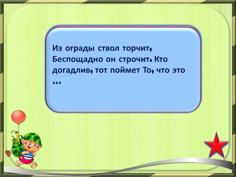 Из ограды ствол торчит, Беспощадно он строчит