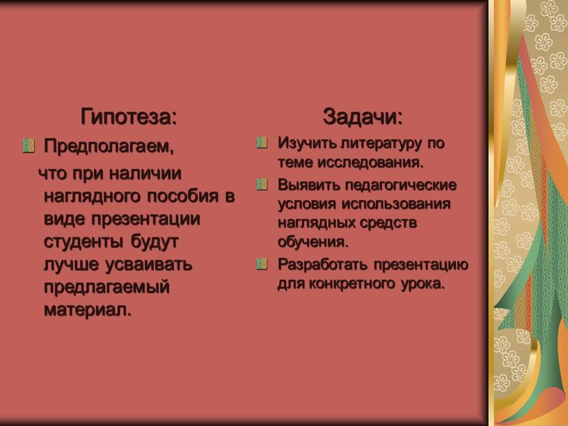 Гипотеза: Предполагаем, что при наличии наглядного пособия в виде презентации студенты будут лучше усваивать предлагаемый материал