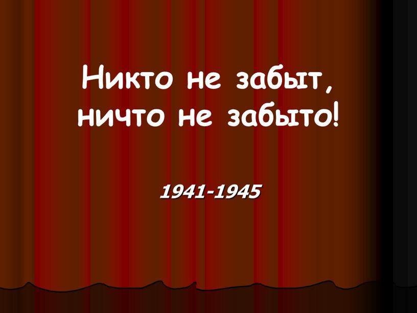 Никто не забыт, ничто не забыто! 1941-1945