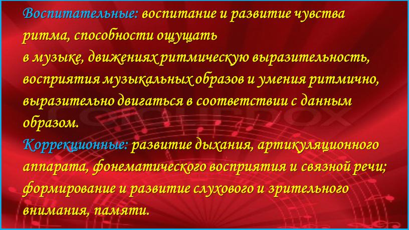 Воспитательные: воспитание и развитие чувства ритма, способности ощущать в музыке, движениях ритмическую выразительность, восприятия музыкальных образов и умения ритмично, выразительно двигаться в соответствии с данным…