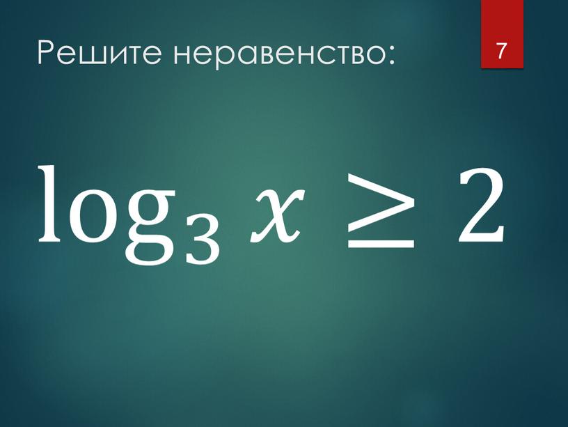 Решите неравенство: 7 log 3 𝑥≥2 log 3 log log 3 3 log 3 log 3 𝑥≥2 𝑥𝑥 ≥ 2 log 3 𝑥≥2