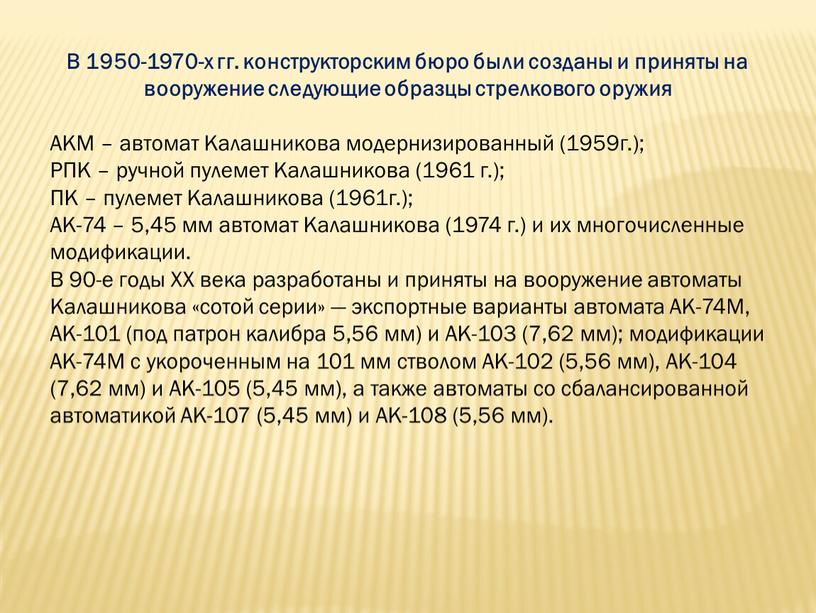 В 1950-1970-х гг. конструкторским бюро были созданы и приняты на вооружение следующие образцы стрелкового оружия