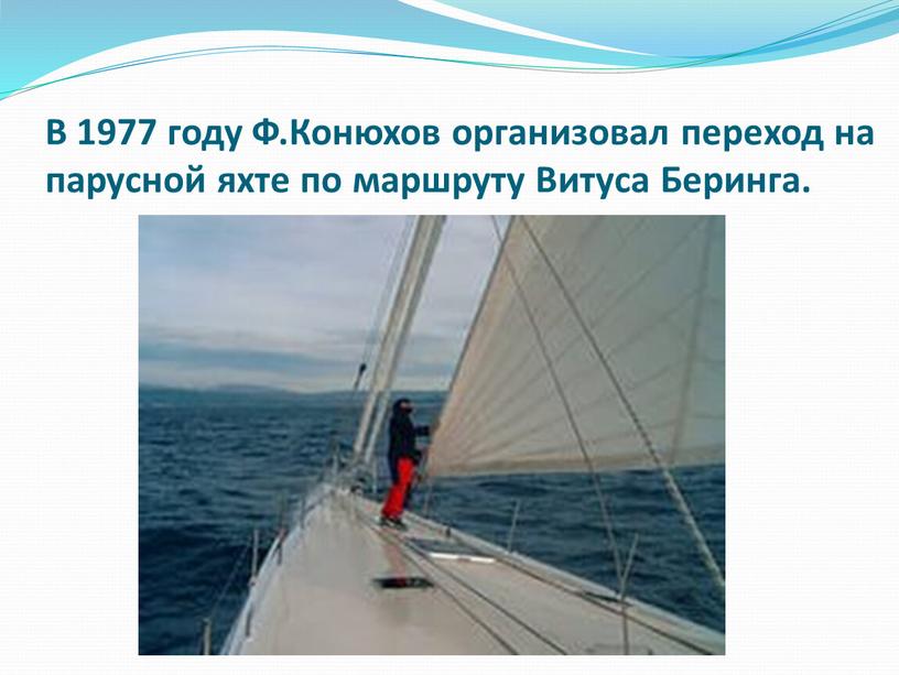 В 1977 году Ф.Конюхов организовал переход на парусной яхте по маршруту