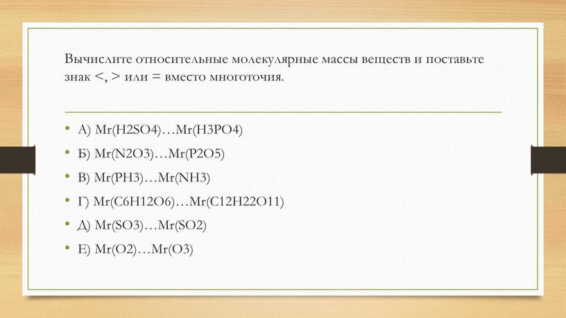 Вычислите относительные молекулярные массы веществ и поставьте знак <, > или = вместо многоточия