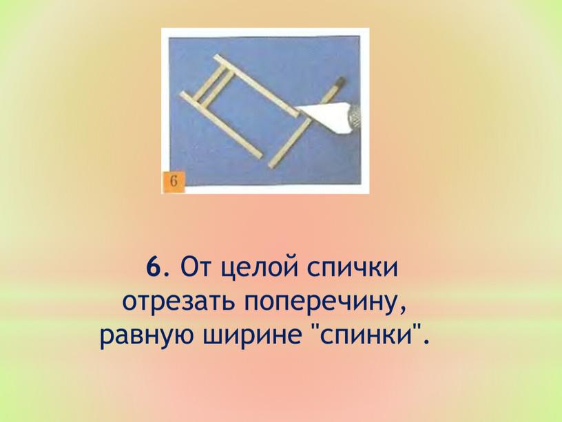 От целой спички отрезать поперечину, равную ширине "спинки"