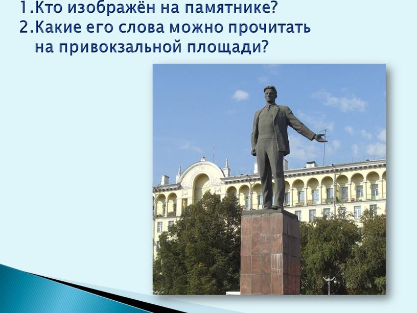 Кто изображён на памятнике? 2.Какие его слова можно прочитать на привокзальной площади?