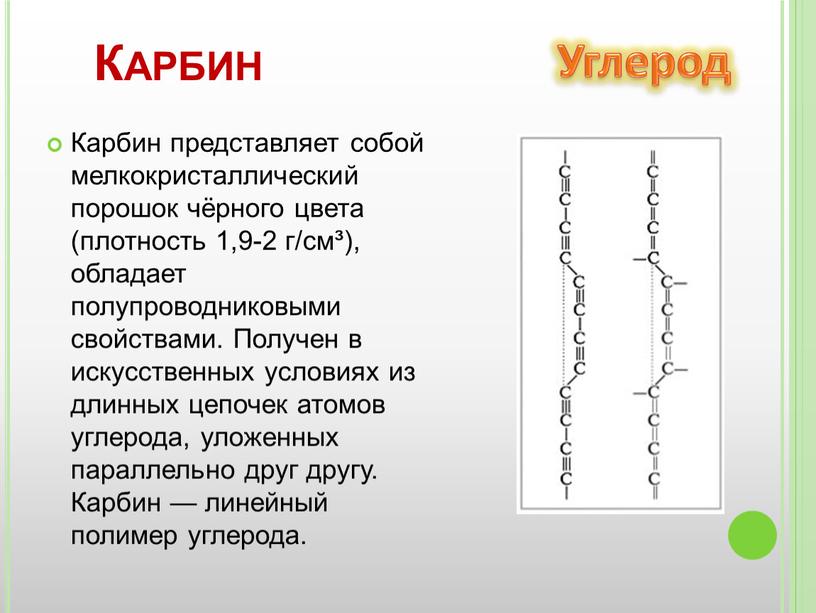 Карбин представляет собой мелкокристаллический порошок чёрного цвета (плотность 1,9-2 г/см³), обладает полупроводниковыми свойствами