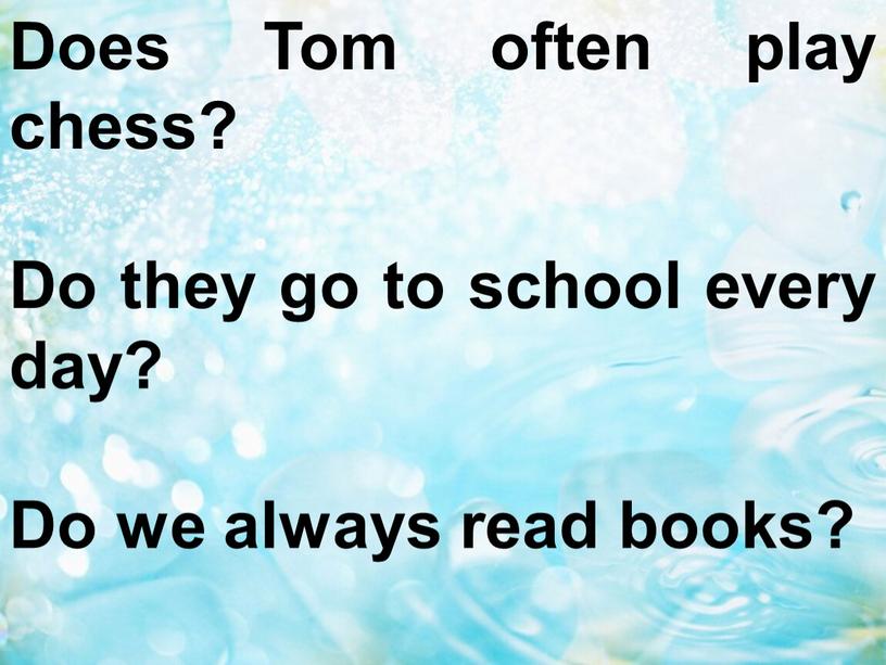 Does Tom often play chess? Do they go to school every day?