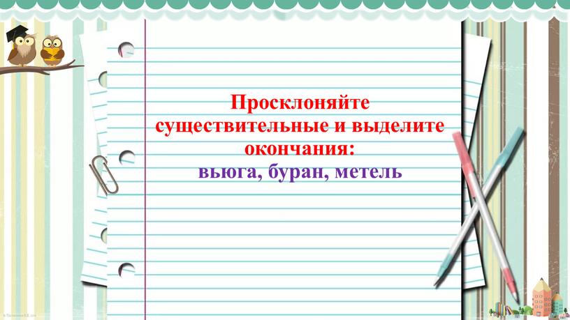 Просклоняйте существительные и выделите окончания: вьюга, буран, метель