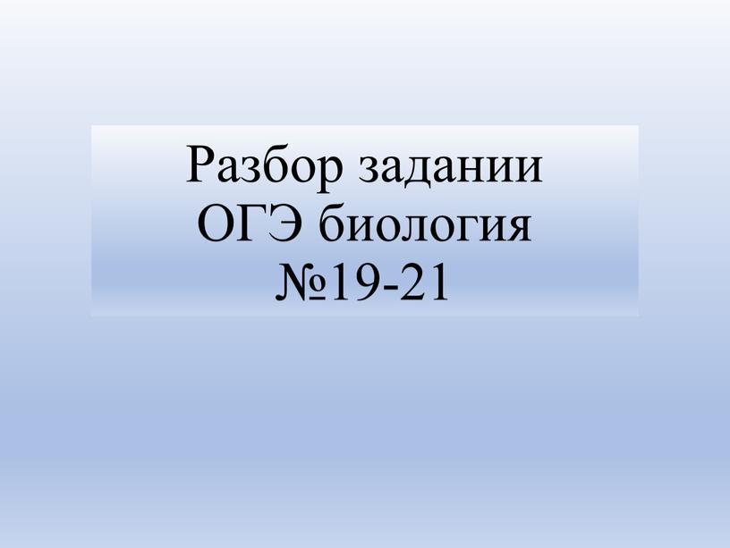 Разбор задании ОГЭ биология №19-21