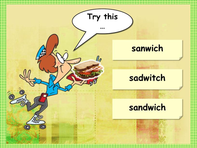 sandwich sanwich sadwitch Try this …