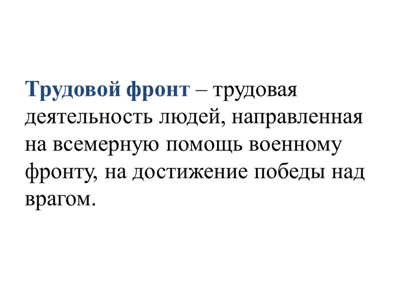 Трудовой фронт – трудовая деятельность людей, направленная на всемерную помощь военному фронту, на достижение победы над врагом