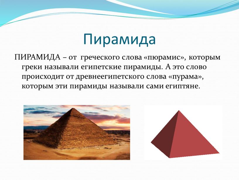 Пирамида ПИРАМИДА – от греческого слова «пюрамис», которым греки называли египетские пирамиды