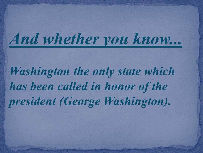 And whether you know... Washington the only state which has been called in honor of the president (George