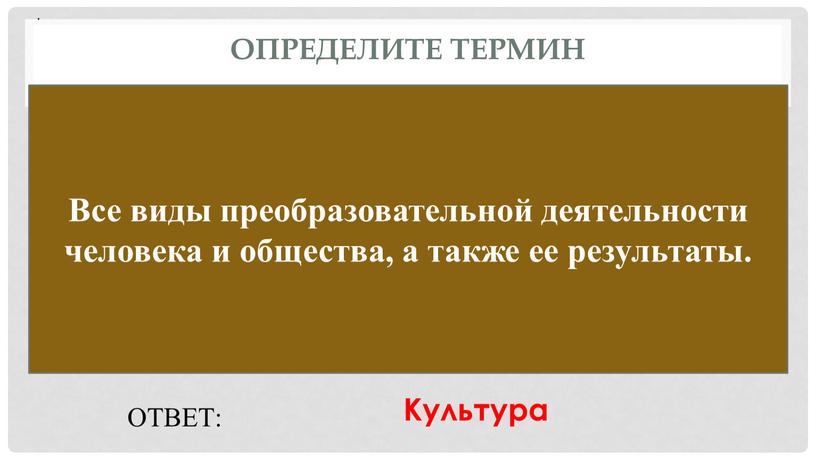 Определите термин Все виды преобразовательной деятельности человека и общества, а также ее результаты