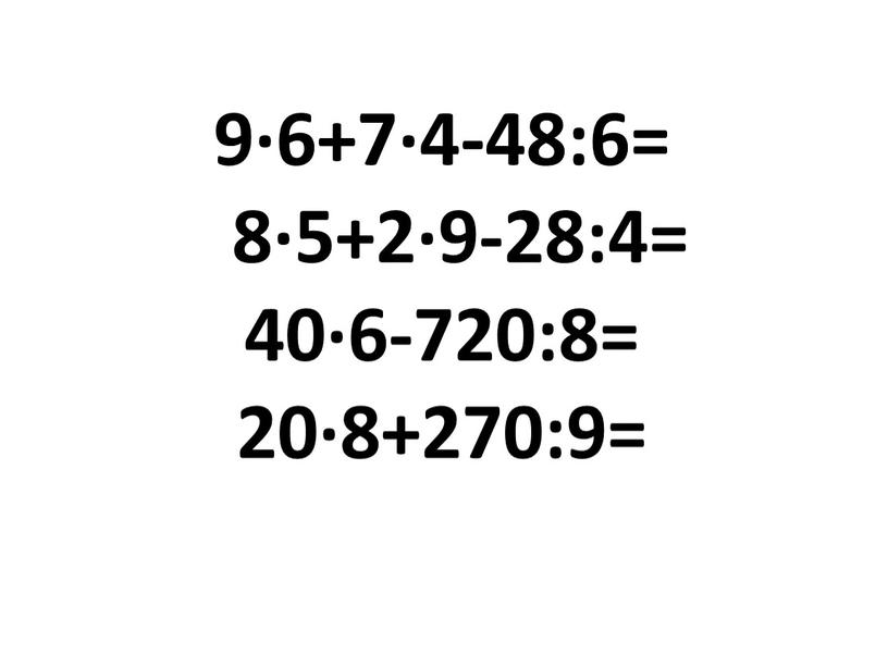 9∙6+7∙4-48:6= 8∙5+2∙9-28:4= 40∙6-720:8= 20∙8+270:9=