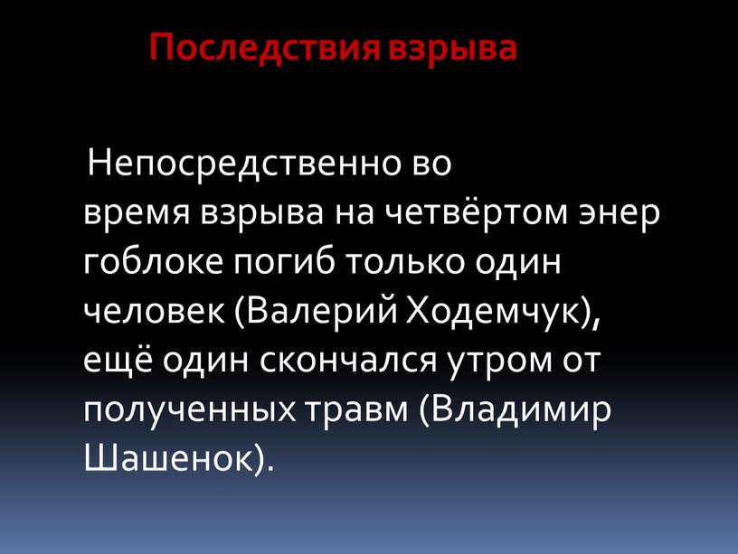 Последствия взрыва Непосредственно во время взрыва на четвёртом энергоблоке погиб только один человек (Валерий