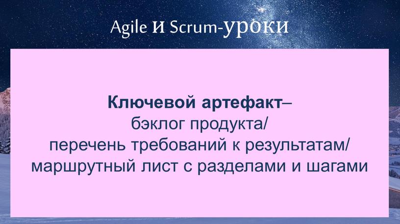 Agile и Scrum-уроки Ключевой артефакт – бэклог продукта/ перечень требований к результатам/ маршрутный лист с разделами и шагами