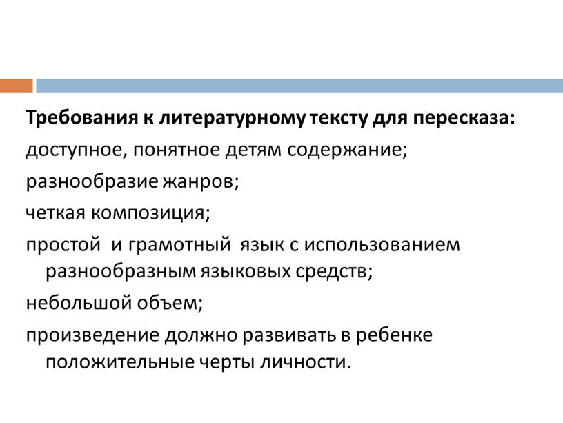 Требования к литературному тексту для пересказа: доступное, понятное детям содержание; разнообразие жанров; четкая композиция; простой и грамотный язык с использованием разнообразным языковых средств; небольшой объем;…