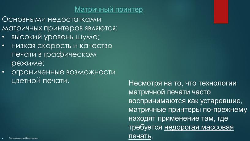 Матричный принтер Несмотря на то, что технологии матричной печати часто воспринимаются как устаревшие, матричные принтеры по-прежнему находят применение там, где требуется недорогая массовая печать