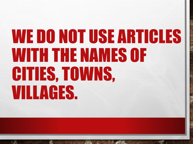 We do not use articles with the names of cities, towns, villages