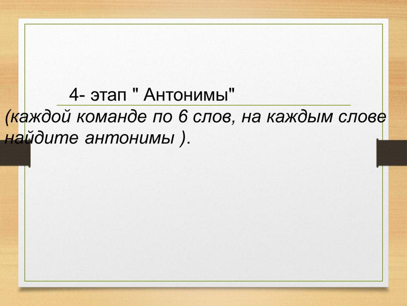 Антонимы" (каждой команде по 6 слов, на каждым слове найдите антонимы )