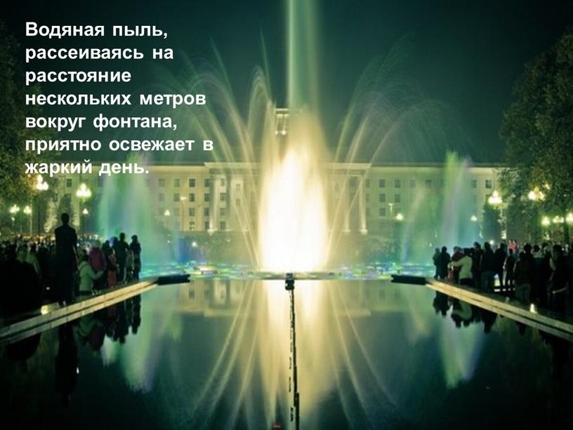 Водяная пыль, рассеиваясь на расстояние нескольких метров вокруг фонтана, приятно освежает в жаркий день