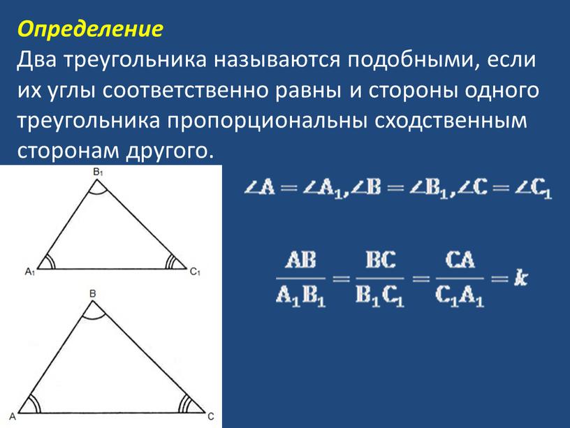 Определение Два треугольника называются подобными, если их углы соответственно равны и стороны одного треугольника пропорциональны сходственным сторонам другого
