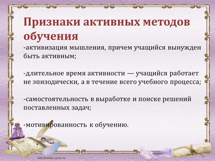 Признаки активных методов обучения -активизация мышления, причем учащийся вынужден быть активным; -длительное время активности — учащийся работает не эпизодически, а в течение всего учебного процесса;…