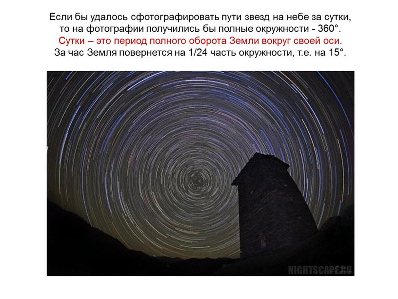 Если бы удалось сфотографировать пути звезд на небе за сутки, то на фотографии получились бы полные окружности - 360°