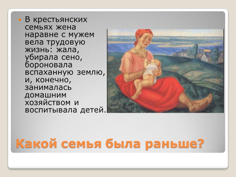 Какой семья была раньше? В крестьянских семьях жена наравне с мужем вела трудовую жизнь: жала, убирала сено, бороновала вспаханную землю, и, конечно, занималась домашним хозяйством…