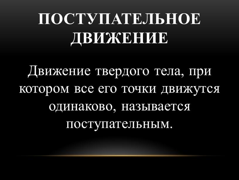 Поступательное движение Движение твердого тела, при котором все его точки движутся одинаково, называется поступательным