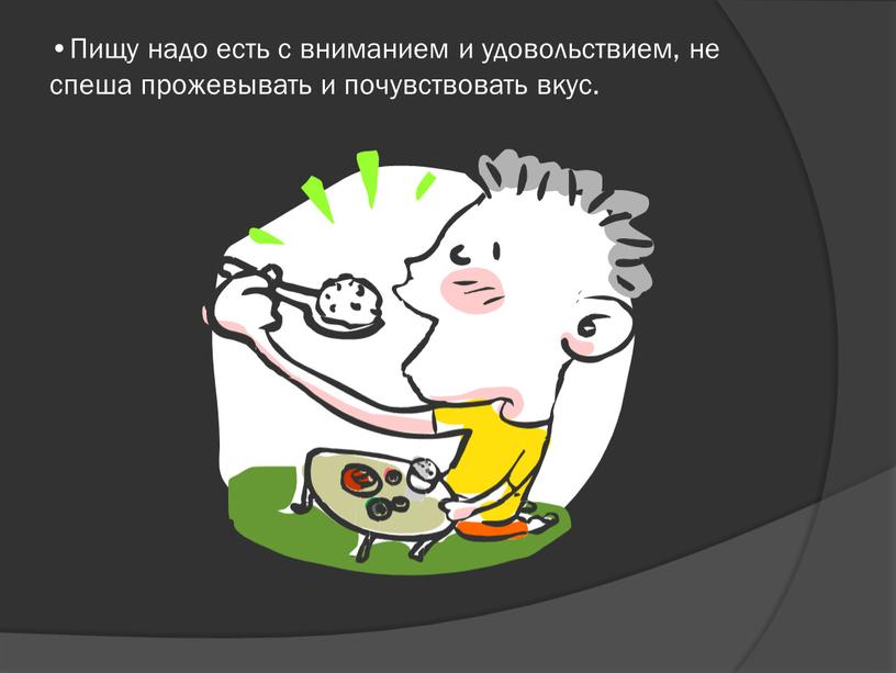 Пищу надо есть с вниманием и удовольствием, не спеша прожевывать и почувствовать вкус