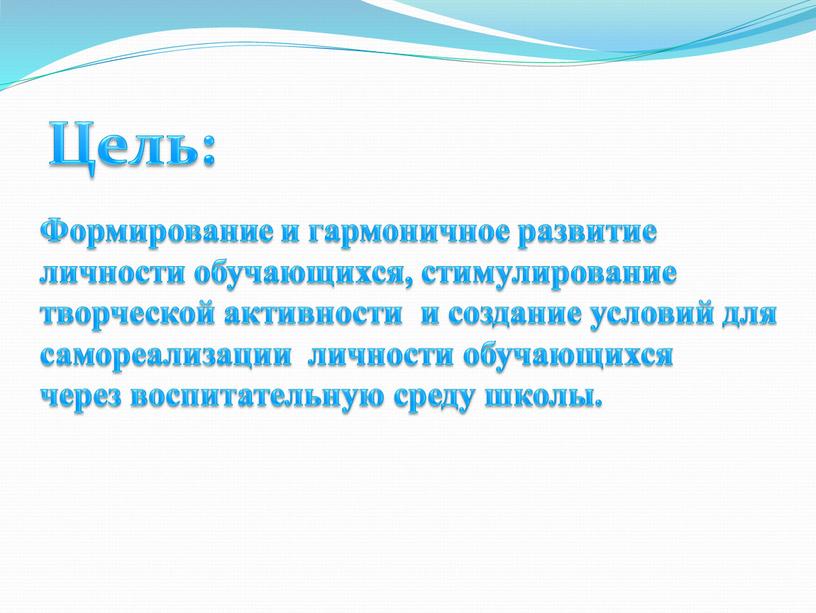 Цель: Формирование и гармоничное развитие личности обучающихся, стимулирование творческой активности и создание условий для самореализации личности обучающихся через воспитательную среду школы