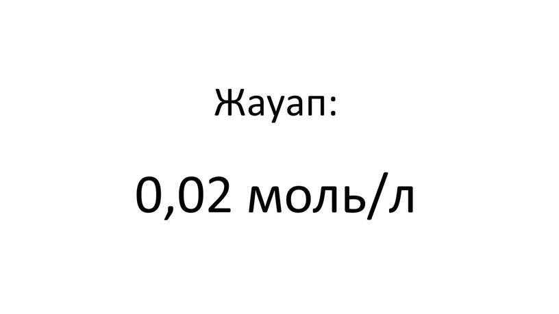 Жауап: 0,02 моль/л