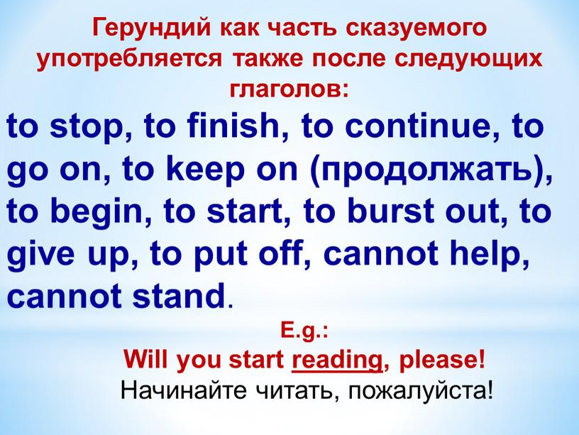 Герундий как часть сказуемого употребляется также после следующих глаголов: to stop, to finish, to continue, to go on, to keep on (продолжать), to begin, to…