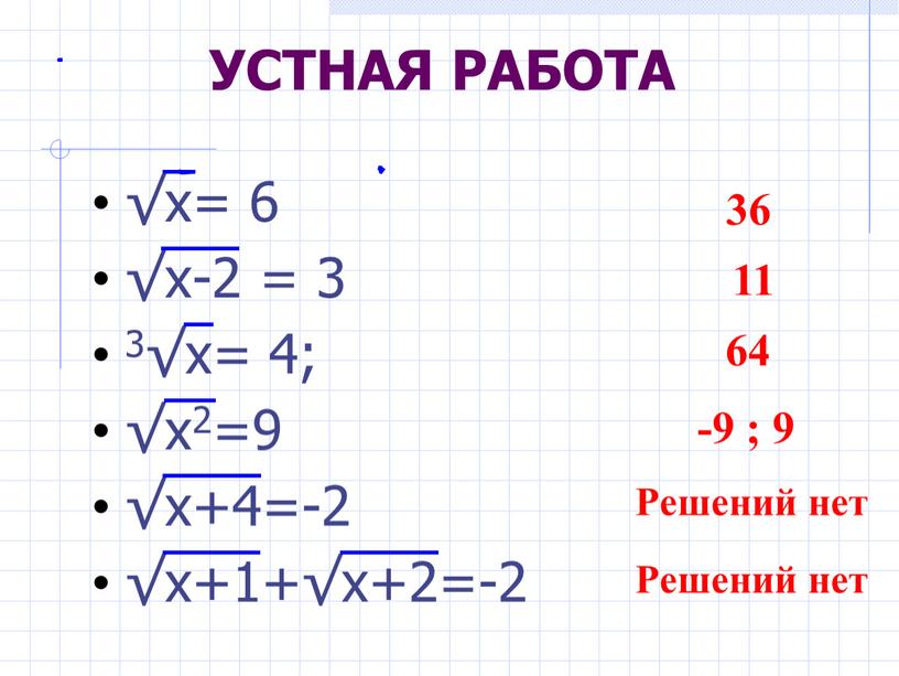 УСТНАЯ РАБОТА √х= 6 √х-2 = 3 3√х= 4; √х2=9 √х+4=-2 √х+1+√х+2=-2 36 11 64 -9 ; 9