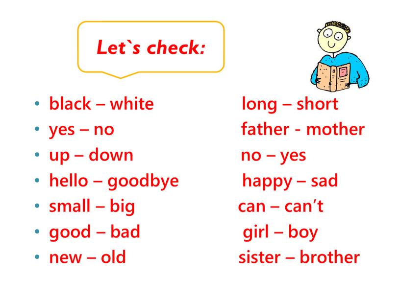 black – white long – short yes – no father - mother up – down no – yes hello – goodbye happy – sad small…