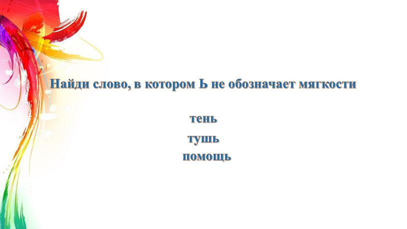 Найди слово, в котором Ь не обозначает мягкости тень тушь помощь