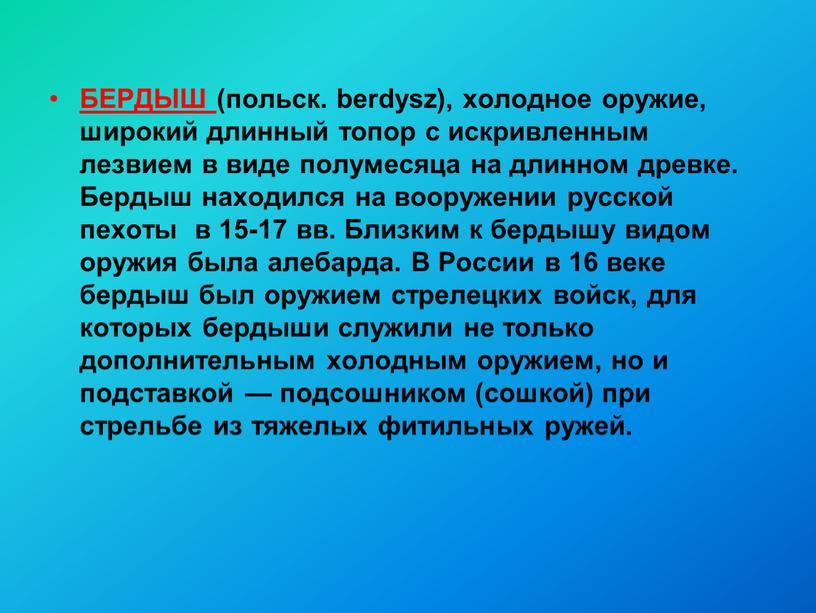 БЕРДЫШ (польск. berdysz), холодное оружие, широкий длинный топор с искривленным лезвием в виде полумесяца на длинном древке