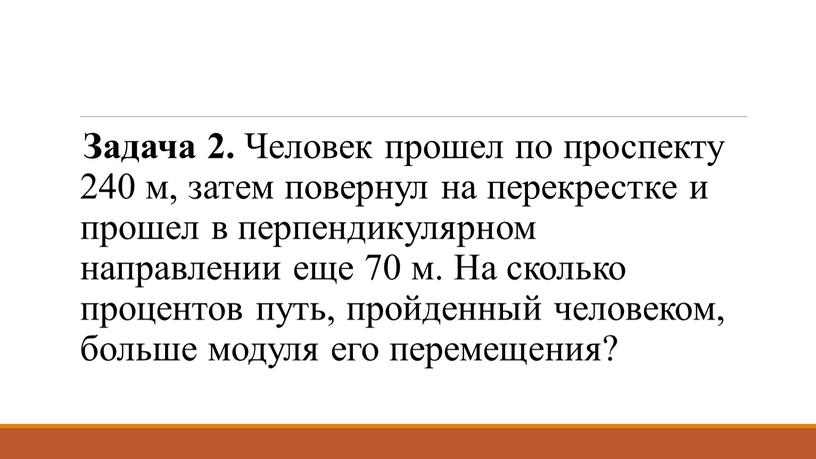 Задача 2. Человек прошел по проспекту 240 м, затем повернул на перекрестке и прошел в перпендикулярном направлении еще 70 м