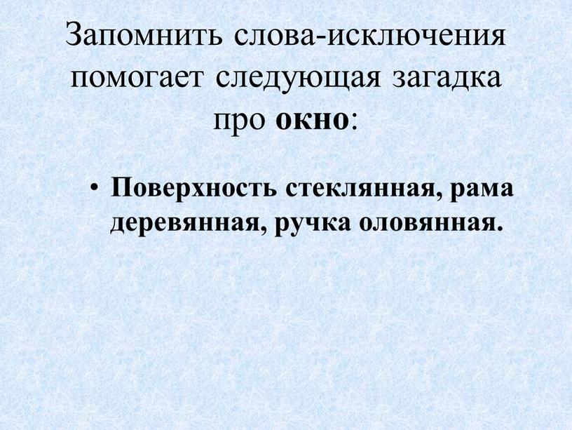 Запомнить слова-исключения помогает следующая загадка про окно :