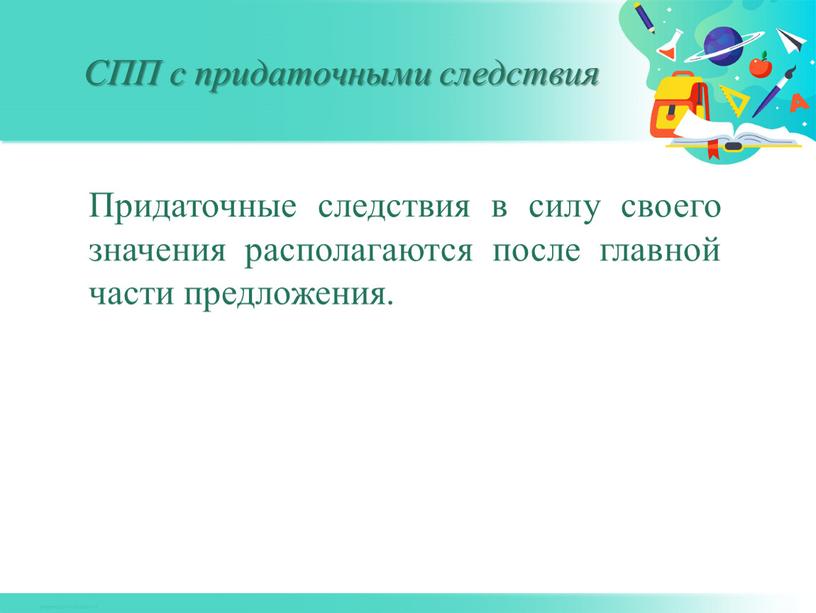 Придаточные следствия в силу своего значения располагаются после главной части предложения