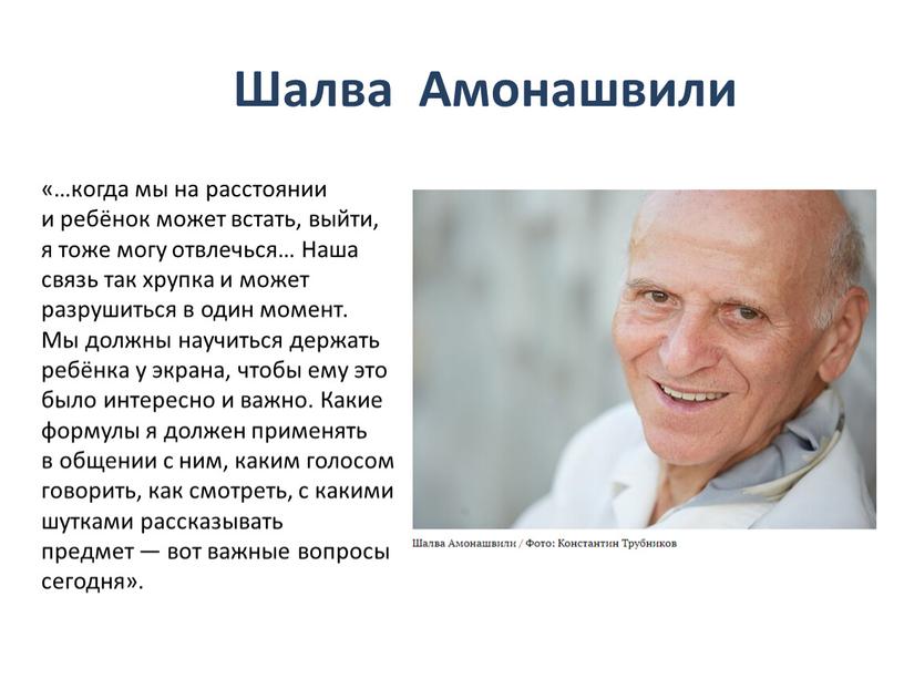 Шалва Амонашвили «…когда мы на расстоянии и ребёнок может встать, выйти, я тоже могу отвлечься…