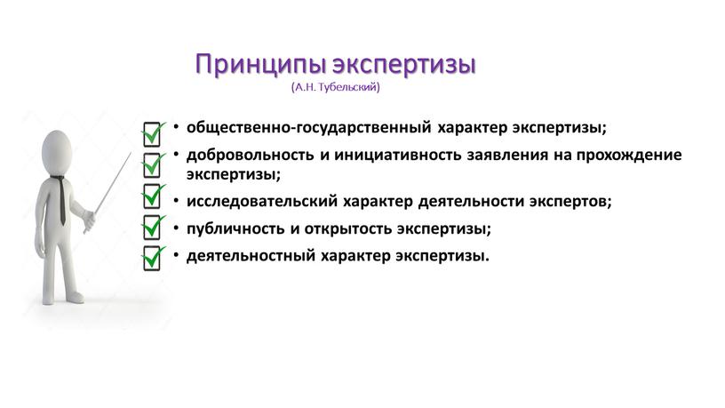 Принципы экспертизы (А.Н. Тубельский) общественно-государственный характер экспертизы; добровольность и инициативность заявления на прохождение экспертизы; исследовательский характер деятельности экспертов; публичность и открытость экспертизы; деятельностный характер экспертизы