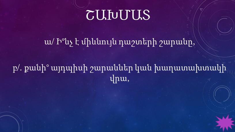 ՇԱԽՄԱՏ ա/ Ի°նչ է միևնույն դաշտերի շարանը, բ/. քանի° այդպիսի շարաններ կան խաղատախտակի վրա,