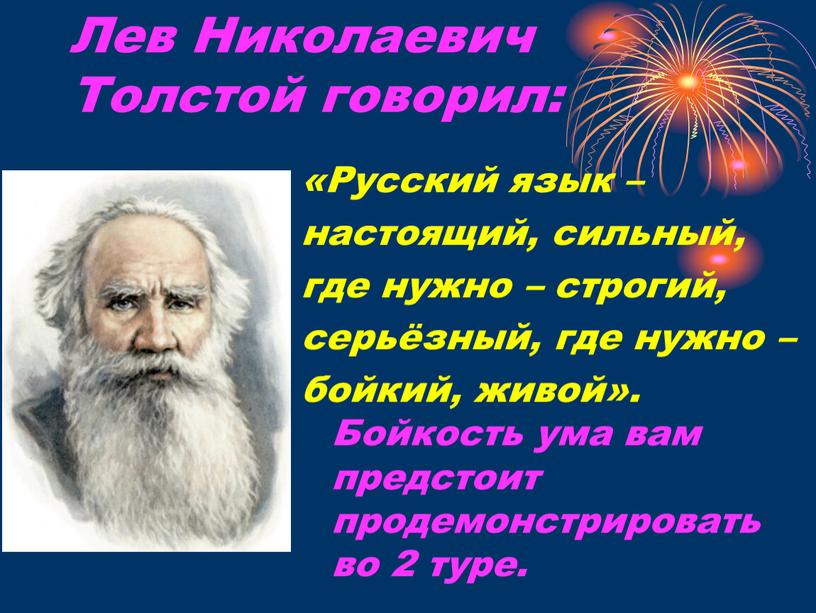 Лев Николаевич Толстой говорил: «Русский язык – настоящий, сильный, где нужно – строгий, серьёзный, где нужно – бойкий, живой»