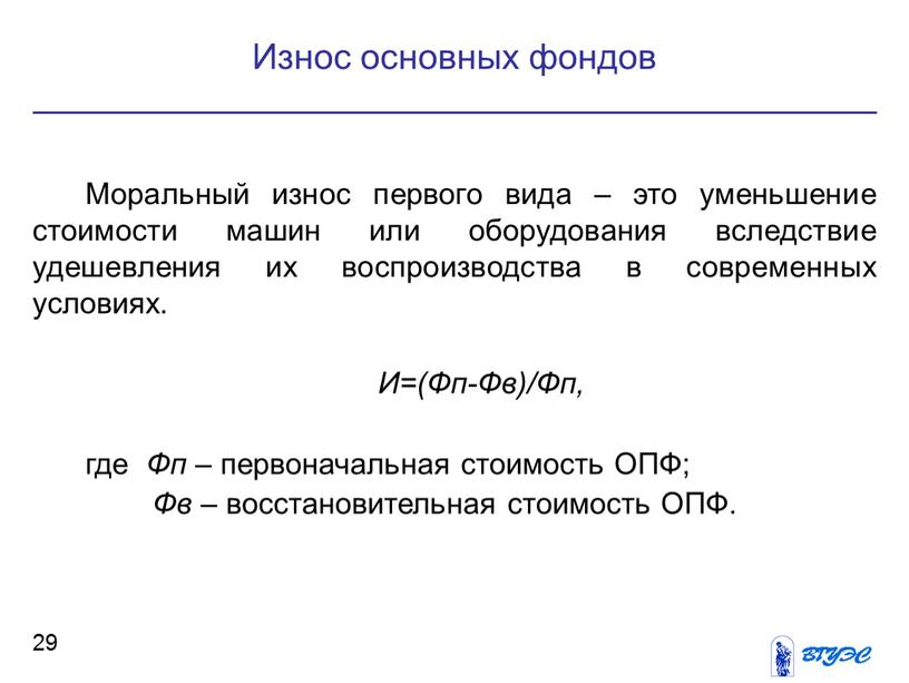 Моральный износ первого вида – это уменьшение стоимости машин или оборудования вследствие удешевления их воспроизводства в современных условиях