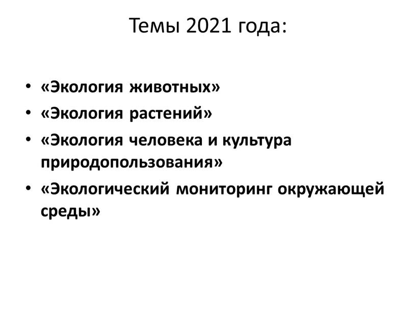 Темы 2021 года: «Экология животных» «Экология растений» «Экология человека и культура природопользования» «Экологический мониторинг окружающей среды»