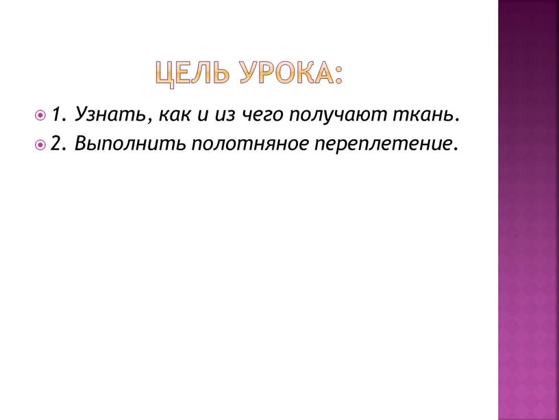 Цель урока: 1. Узнать, как и из чего получают ткань